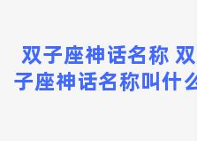 双子座神话名称 双子座神话名称叫什么